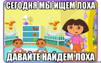 Сегодня мы ищем лоха Давайте найдем лоха