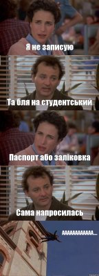 Я не записую Та бля на студентський Паспорт або залiковка Сама напросилась АААААААААААА....