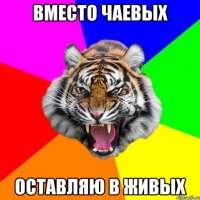 ВМЕСТО ЧАЕВЫХ ОСТАВЛЯЮ В ЖИВЫХ