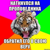 Наткнулся на проповедника Обратил его в свою веру