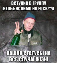 вступив в группу Необъяснимо,но Fuck²º¹4 нашов статусы на всє случаї жізні