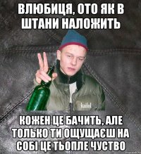 влюбиця, ото як в штани наложить кожен це бачить, але только ти ощущаєш на собі це тьопле чуство