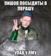 пишов посыдиты в пврашу упав у яму