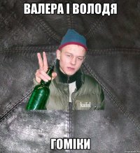 валера і володя гоміки