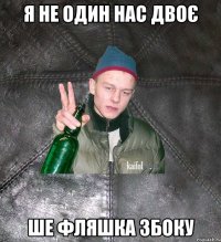 Я НЕ ОДИН НАС ДВОЄ ШЕ ФЛЯШКА ЗБОКУ