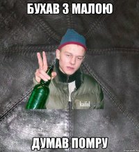 бухав з малою думав помру