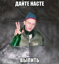 дайте насте выпить