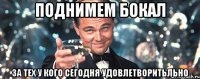 Поднимем бокал За тех у кого сегодня удовлетворитьльно