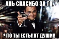 Ань спасибо за то, что ты есть!!от души!!