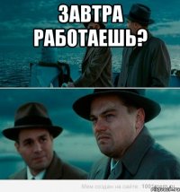 Завтра работаешь? 