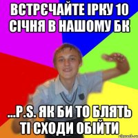 Встрєчайте ірку 10 січня в нашому БК ...P.S. як би то блять ті сходи обійти