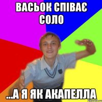 васьок співає соло ...а я як акапелла