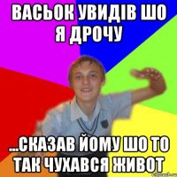 васьок увидів шо я дрочу ...сказав йому шо то так чухався живот