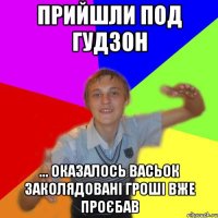 Прийшли под гудзон ... оказалось васьок заколядовані гроші вже проєбав