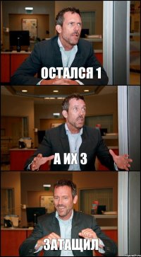 ОСТАЛСЯ 1 А ИХ 3 ЗАТАЩИЛ