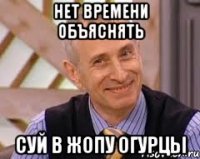 Нет времени объяснять Суй в жопу огурцы