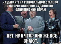 - А давайте на региональном этапе по истории включим задания по олимпийским играм - Нет, ну а что? Они же все знают.