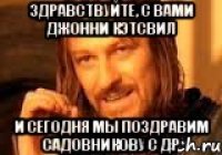 Здравствуйте, с вами Джонни Кэтсвил И сегодня мы поздравим Садовникову с др