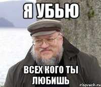 Я УБЬЮ ВСЕХ КОГО ТЫ ЛЮБИШЬ