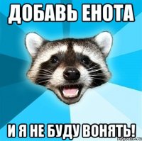 Добавь енота И я не буду вонять!