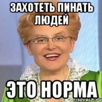 ЗАХОТЕТЬ ПИНАТЬ ЛЮДЕЙ ЭТО НОРМА