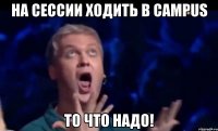 на сессии ходить в Campus то что надо!