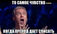 То самое чувство Когда препод дает списать