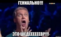 ГЕНИАЛЬНО!!! ЭТО ШЕДЕЕЕЕЕЕВР!!!