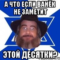 А что если Ванёк не заметит этой десятки?