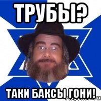 Трубы? Таки Баксы гони!