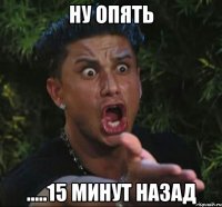 Ну опять .....15 минут назад