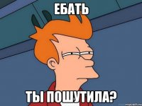 Ебать ты пошутила?