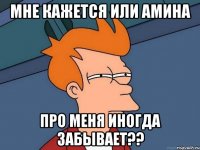 мне кажется или Амина про меня иногда забывает??