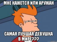 Мне кажется или Аружан самая лучшая девушка в МИРЕ???