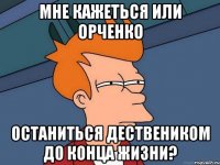 Мне кажеться или Орченко Останиться дествеником до конца жизни?