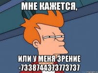 Мне кажется, Или у меня зрение -7338744373773737