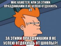 Мне Кажется, или За Этими праздниками я не успею отдохнуть от За Этими праздниками я не успею отдохнуть от Школы?!