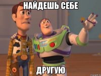 найдешь себе другую