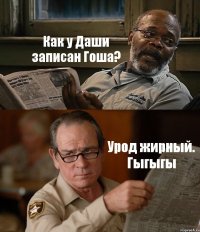 Как у Даши записан Гоша? Урод жирный. Гыгыгы