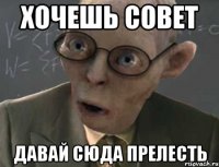 хочешь совет давай сюда прелесть