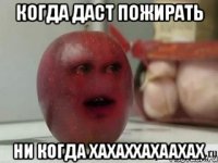 когда даст пожирать ни когда хахаххахаахах