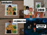 сколько? 3000 а я думал 2500 за 2500 он захотел