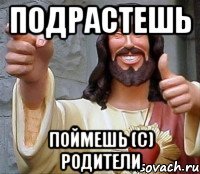 подрастешь Поймешь (с) родители