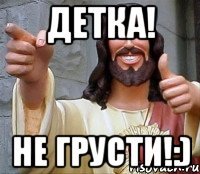 Детка! Не грусти!:)