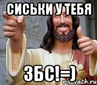 сиськи у тебя ЗБС!=)