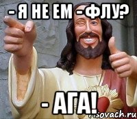 - Я не ем - Флу? - Ага!