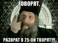 ГОВОРЯТ, РАЗВРАТ В 25-ОЙ ТВОРЯТ!!!