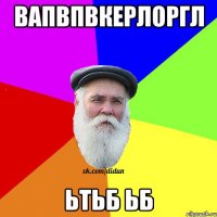 вапвпвкерлоргл ьтьб ьб