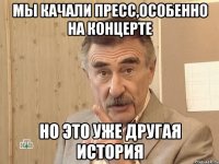 мы качали пресс,особенно на концерте но это уже другая история