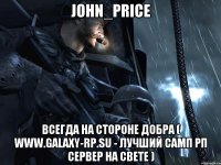 John_Price Всегда на стороне добра ( www.galaxy-rp.su - лучший самп рп сервер на свете )